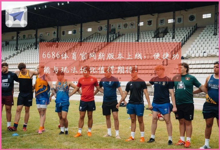 6686体育官网新版本上线，便捷功能与玩法优化值得期待！