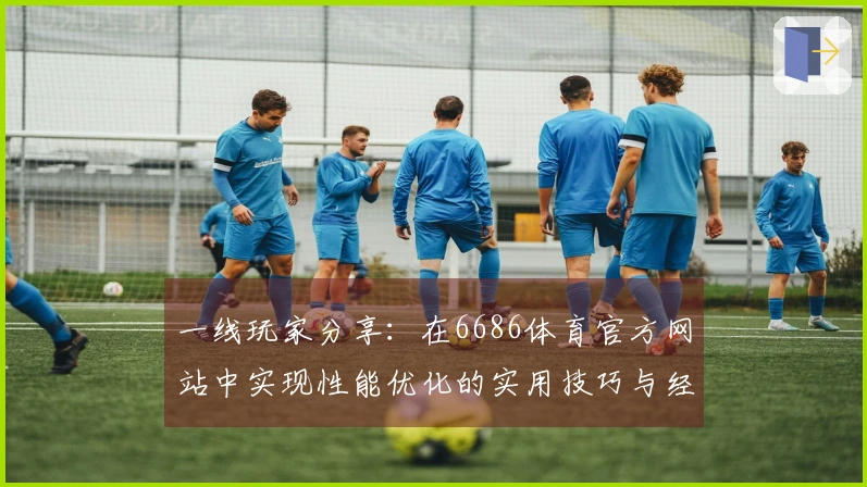 一线玩家分享：在6686体育官方网站中实现性能优化的实用技巧与经验