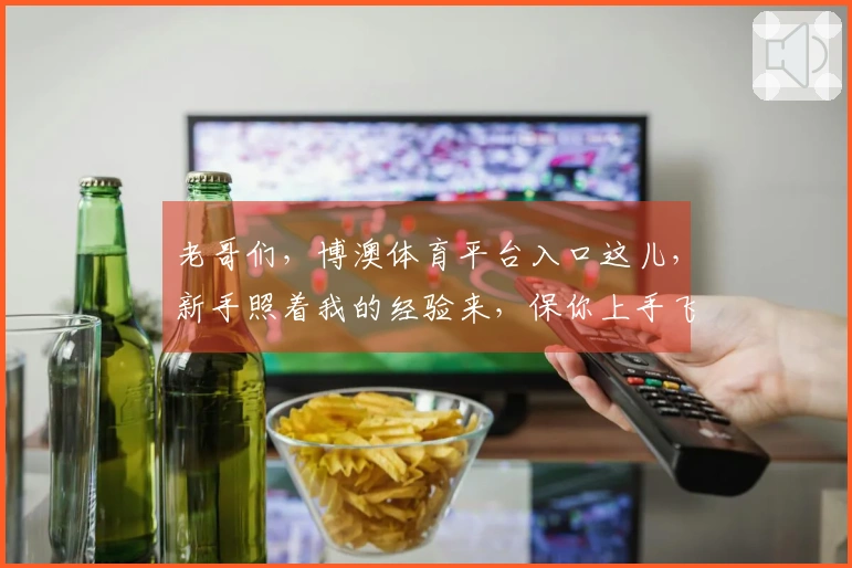 老哥们，博澳体育平台入口这儿，新手照着我的经验来，保你上手飞快！