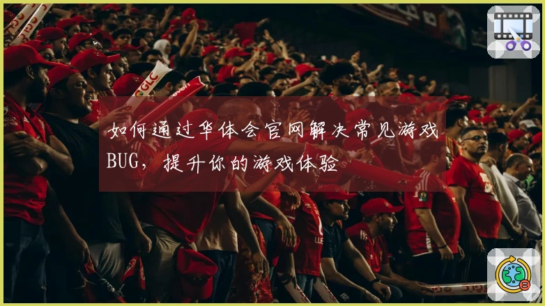 如何通过华体会官网解决常见游戏BUG，提升你的游戏体验