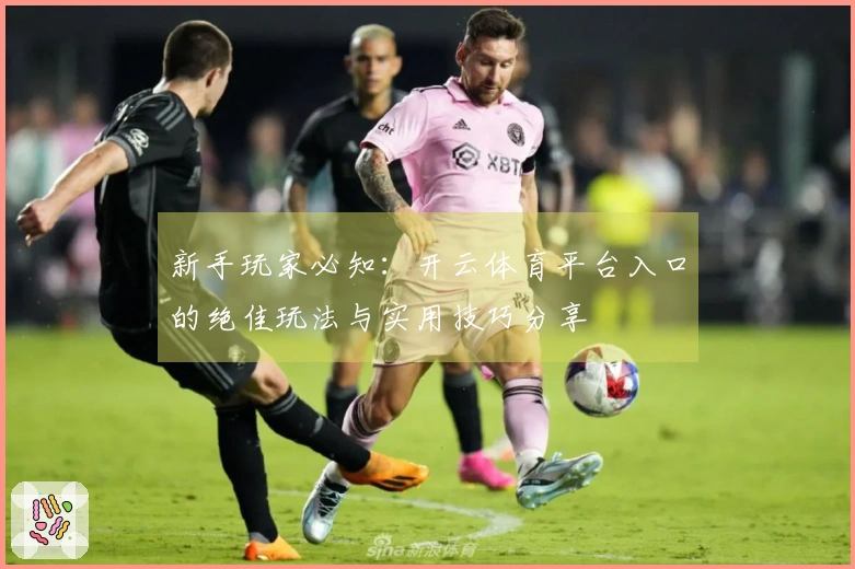 新手玩家必知：开云体育平台入口的绝佳玩法与实用技巧分享