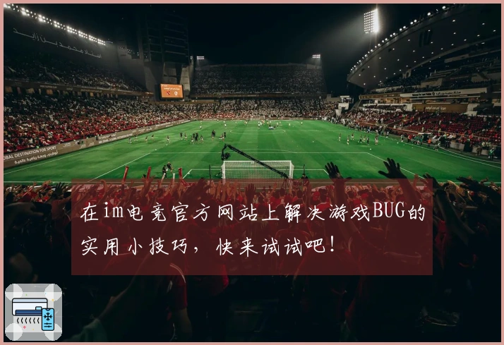 在im电竞官方网站上解决游戏BUG的实用小技巧，快来试试吧！