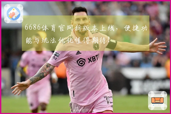 6686体育官网新版本上线，便捷功能与玩法优化值得期待！