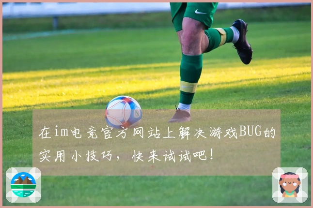 在im电竞官方网站上解决游戏BUG的实用小技巧，快来试试吧！