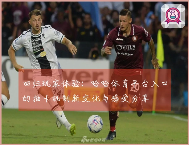 回归玩家体验：哈哈体育平台入口的抽卡机制新变化与感受分享