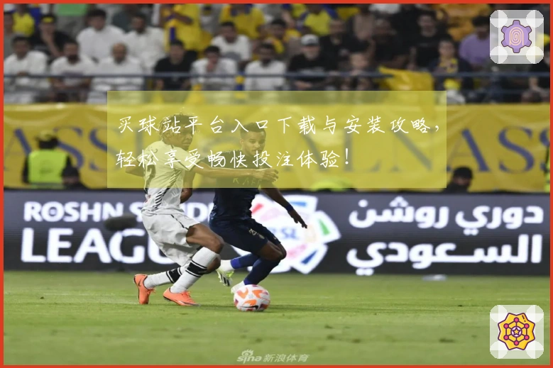 买球站平台入口下载与安装攻略，轻松享受畅快投注体验！