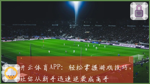 开云体育APP：轻松掌握游戏技巧，让你从新手迅速逆袭成高手
